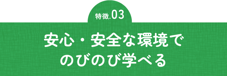 安心・安全な環境でのびのび学べる