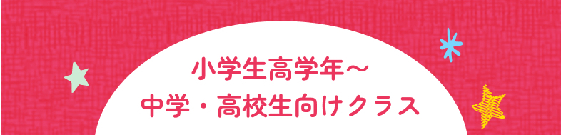 小学生高学年〜
中学・高校生向けクラス